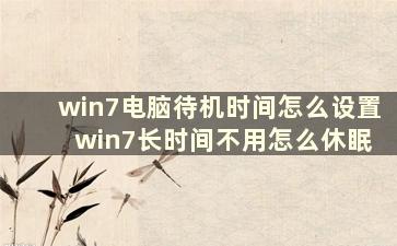 win7电脑待机时间怎么设置 win7长时间不用怎么休眠